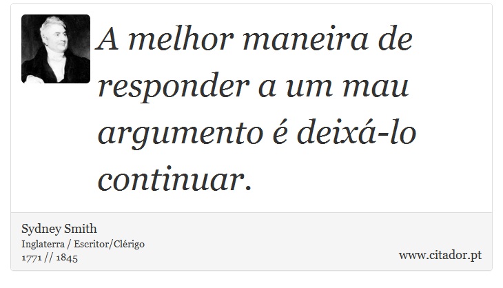 A melhor maneira de responder a um mau argumento é deixá-lo continuar. - Sydney Smith - Frases