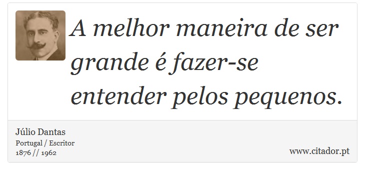 A melhor maneira de ser grande é fazer-se entender pelos pequenos. - Júlio Dantas - Frases