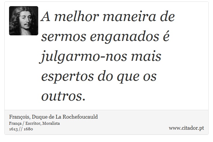 A melhor maneira de sermos enganados é julgarmo-nos mais espertos do que os outros. - François, Duque de La Rochefoucauld - Frases