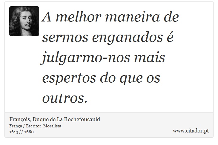 A melhor maneira de sermos enganados  julgarmo-nos mais espertos do que os outros. - Franois, Duque de La Rochefoucauld - Frases