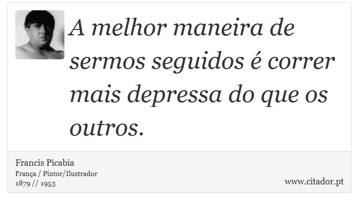 A melhor  maneira de sermos seguidos é correr mais depressa do que os outros. - Francis Picabia - Frases