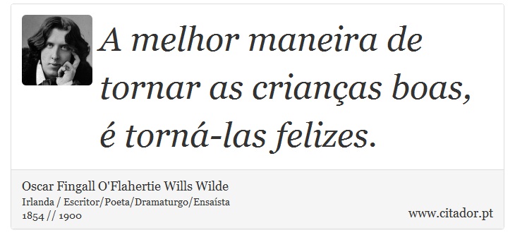 A melhor maneira de tornar as crianças boas, é torná-las felizes. - Oscar Fingall O'Flahertie Wills Wilde - Frases