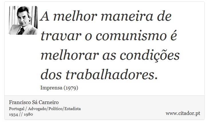 A melhor maneira de travar o comunismo é melhorar as condições dos trabalhadores. - Francisco Sá Carneiro - Frases