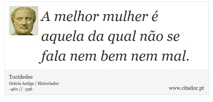 A melhor mulher é aquela da qual não se fala nem bem nem mal. - Tucídedes - Frases