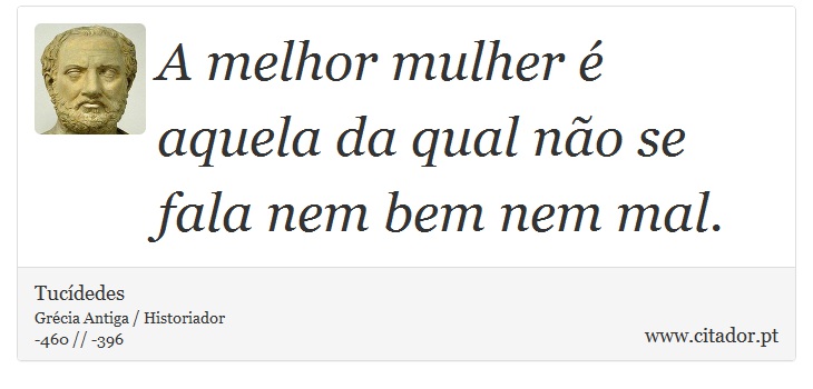 A melhor mulher  aquela da qual no se fala nem bem nem mal. - Tucdedes - Frases