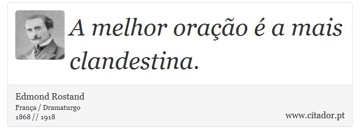 A melhor oração é a mais clandestina. - Edmond Rostand - Frases