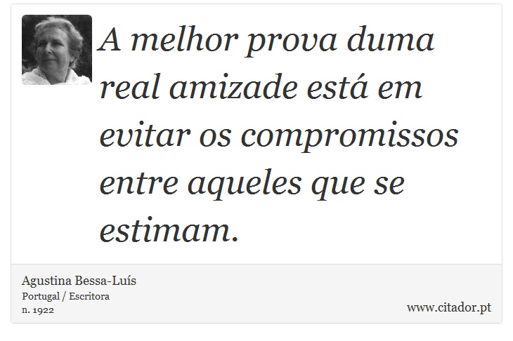 A melhor prova duma real amizade está em evitar os compromissos entre aqueles que se estimam. - Agustina Bessa-Luís - Frases