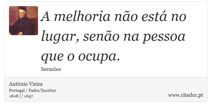 A melhoria não está no lugar, senão na pessoa que o ocupa. - António Vieira - Frases