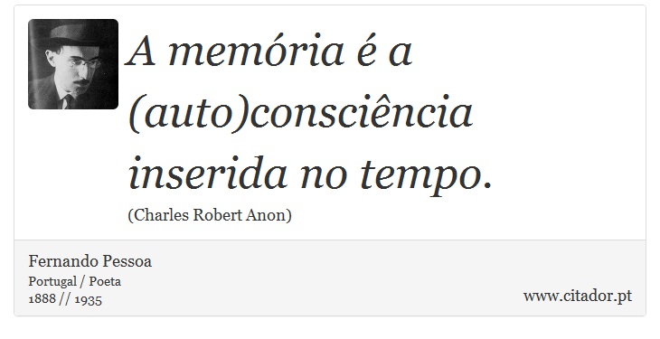 A memória é a (auto)consciência inserida no tempo. - Fernando Pessoa - Frases