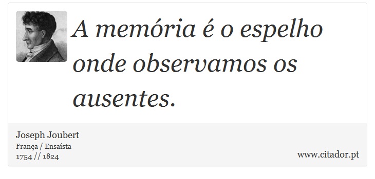 A memória é o espelho onde observamos os ausentes. - Joseph Joubert - Frases