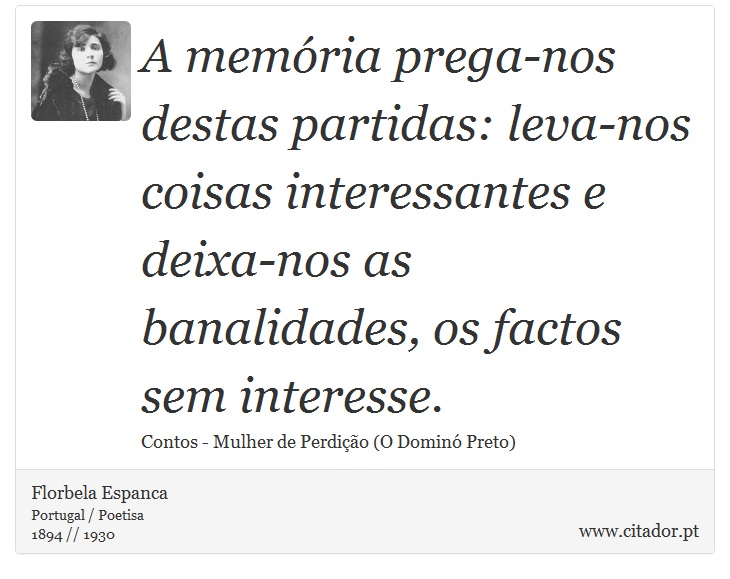 A memória prega-nos destas partidas: leva-nos coisas interessantes e deixa-nos as banalidades, os factos sem interesse. - Florbela Espanca - Frases