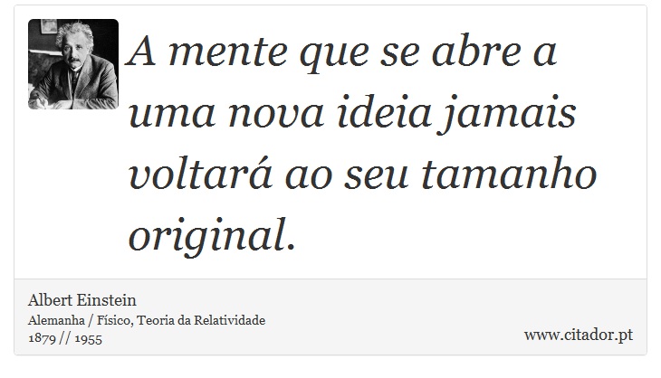 A mente que se abre a uma nova ideia jamais voltará ao seu tamanho original. - Albert Einstein - Frases