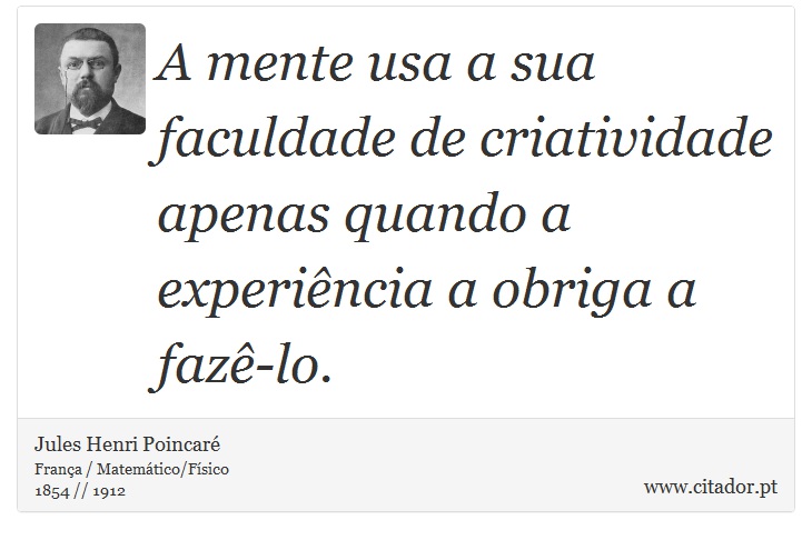 A mente usa a sua faculdade de criatividade apenas quando a experiência a obriga a fazê-lo. - Jules Henri Poincaré - Frases