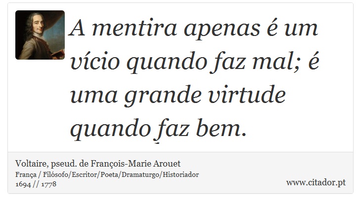 A mentira apenas é um vício quando faz mal; é uma grande virtude quando faz bem. - Voltaire, pseud. de François-Marie Arouet - Frases