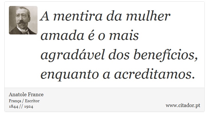 A mentira da mulher amada é o mais agradável dos benefícios, enquanto a acreditamos. - Anatole France - Frases