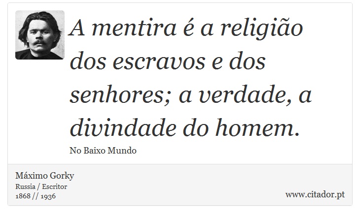 A mentira é a religião dos escravos e dos senhores; a verdade, a divindade do homem. - Máximo Gorky - Frases