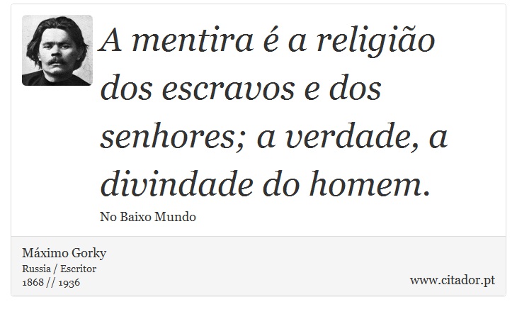 A mentira  a religio dos escravos e dos senhores; a verdade, a divindade do homem. - Mximo Gorky - Frases