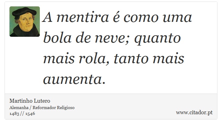 A mentira é como uma bola de neve; quanto mais rola, tanto mais aumenta. - Martinho Lutero - Frases