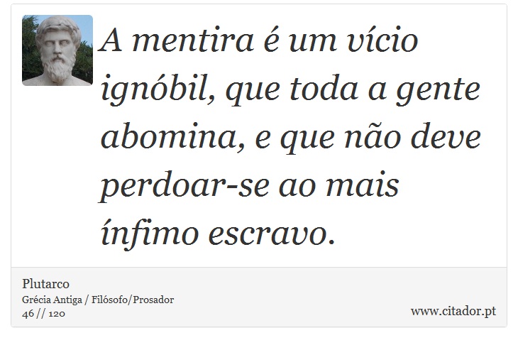 A mentira é um vício ignóbil, que toda a gente abomina, e que não deve perdoar-se ao mais ínfimo escravo. - Plutarco - Frases