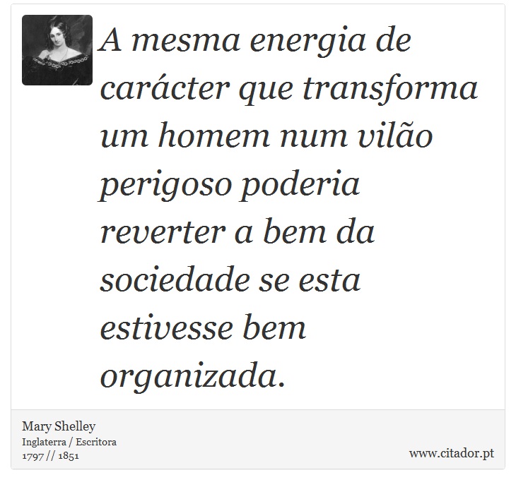A mesma energia de carácter que transforma um homem num vilão perigoso poderia reverter a bem da sociedade se esta estivesse bem organizada. - Mary Shelley - Frases