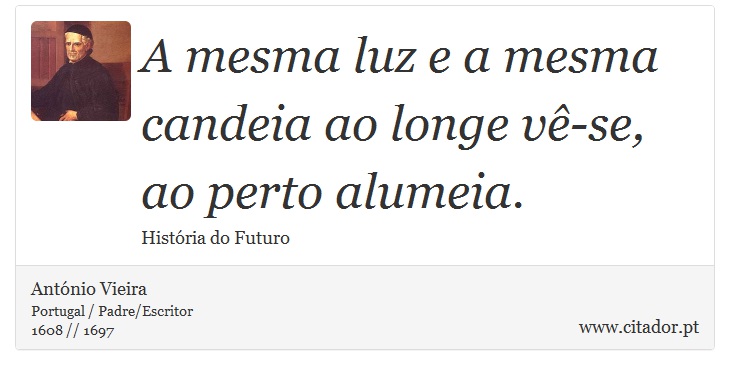 A mesma luz e a mesma candeia ao longe vê-se, ao perto alumeia. - António Vieira - Frases