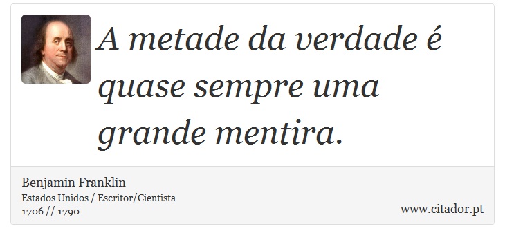 A metade da verdade é quase sempre uma grande mentira. - Benjamin Franklin - Frases