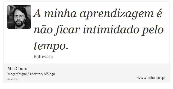 A minha aprendizagem é não ficar intimidado pelo tempo. - Mia Couto - Frases