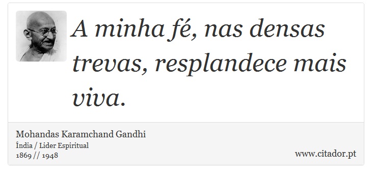 A minha fé, nas densas trevas, resplandece mais viva. - Mohandas Karamchand Gandhi - Frases