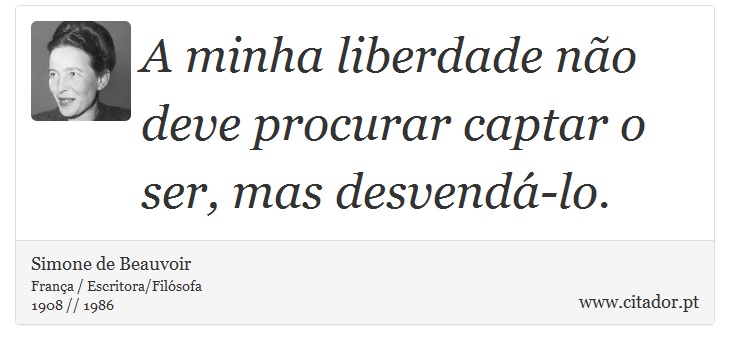 A minha liberdade não deve procurar captar o ser, mas desvendá-lo. - Simone de Beauvoir - Frases
