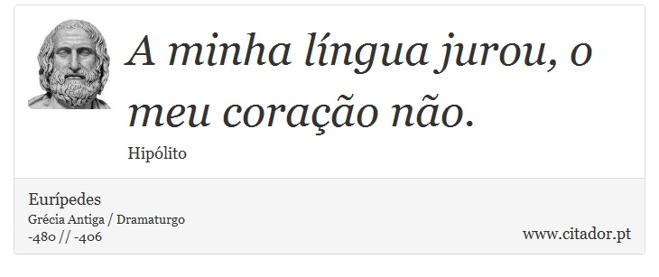 A minha lngua jurou, o meu corao no. - Eurpedes - Frases