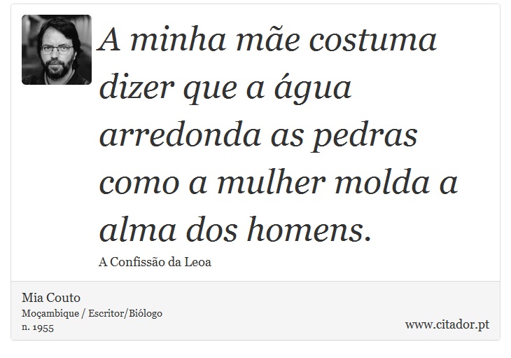 A minha mãe costuma dizer que a água arredonda as pedras como a mulher molda a alma dos homens. - Mia Couto - Frases