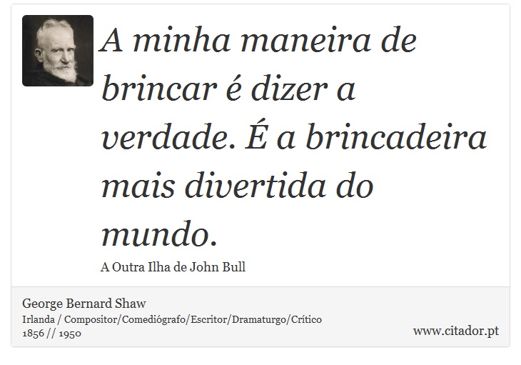 A minha maneira de brincar é dizer a verdade. É a brincadeira mais divertida do mundo. - George Bernard Shaw - Frases