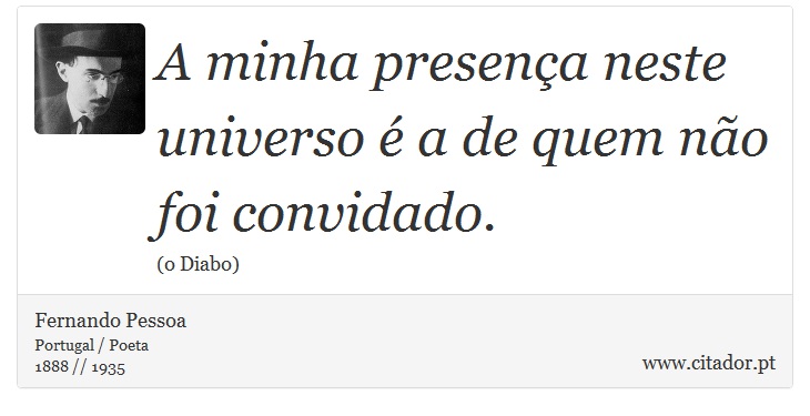 A minha presença neste universo é a de quem não foi convidado. - Fernando Pessoa - Frases