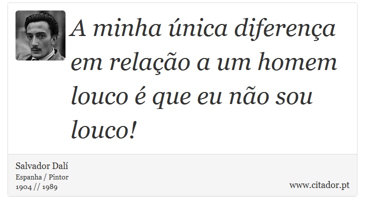 A minha única diferença em relação a um homem louco é que eu não sou louco! - Salvador Dalí - Frases