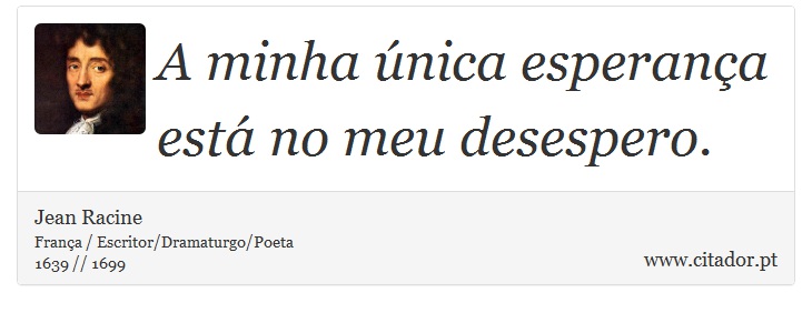 A minha única esperança está no meu desespero. - Jean Racine - Frases