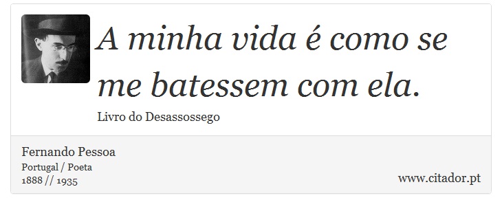 A minha vida é como se me batessem com ela. - Fernando Pessoa - Frases