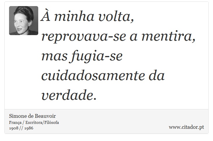 À minha volta, reprovava-se a mentira, mas fugia-se cuidadosamente da verdade. - Simone de Beauvoir - Frases