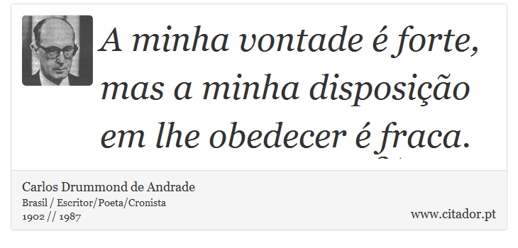 A minha vontade é forte, mas a minha disposição em lhe obedecer é fraca. - Carlos Drummond de Andrade - Frases
