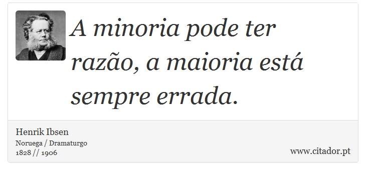 A minoria pode ter razão, a maioria está sempre errada. - Henrik Ibsen - Frases