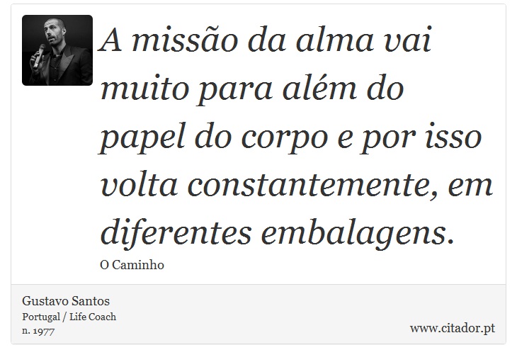 A missão da alma vai muito para além do papel do corpo e por isso volta constantemente, em diferentes embalagens. - Gustavo Santos - Frases