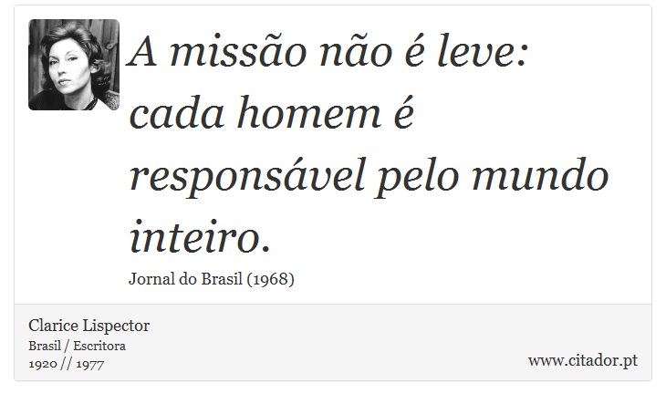 A missão não é leve: cada homem é responsável pelo mundo inteiro. - Clarice Lispector - Frases