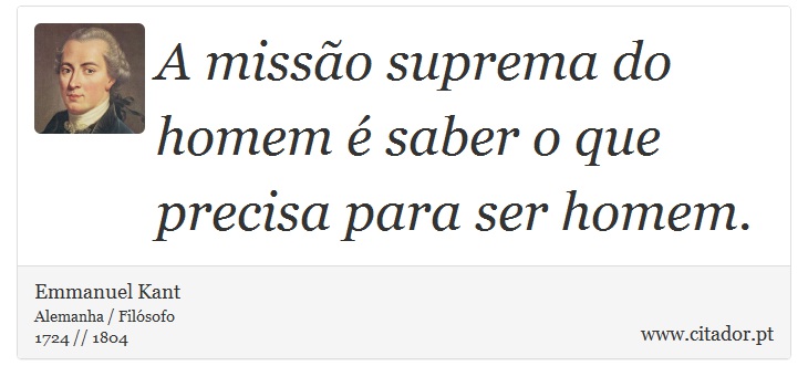 A missão suprema do homem é saber o que precisa para ser homem. - Emmanuel Kant - Frases