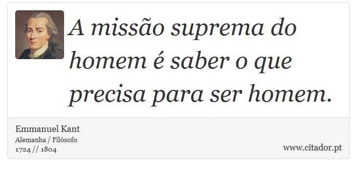 A misso suprema do homem  saber o que precisa para ser homem. - Emmanuel Kant - Frases