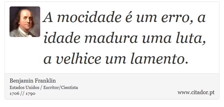 A mocidade é um erro, a idade madura uma luta, a velhice um lamento. - Benjamin Franklin - Frases