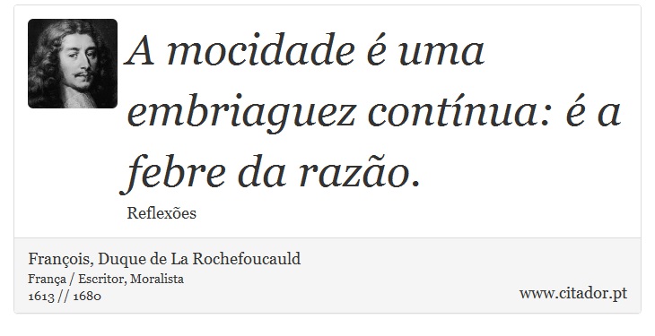A mocidade é uma embriaguez contínua: é a febre da razão. - François, Duque de La Rochefoucauld - Frases