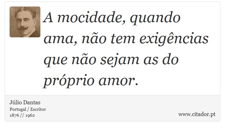 A mocidade, quando ama, não tem exigências que não sejam as do próprio amor. - Júlio Dantas - Frases