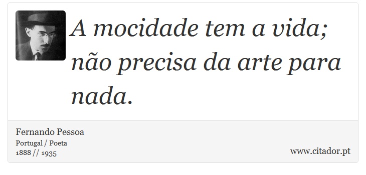 A mocidade tem a vida; não precisa da arte para nada. - Fernando Pessoa - Frases