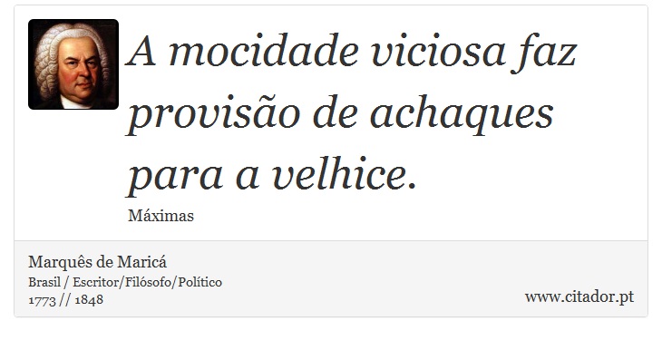 A mocidade viciosa faz provisão de achaques para a velhice. - Marquês de Maricá - Frases