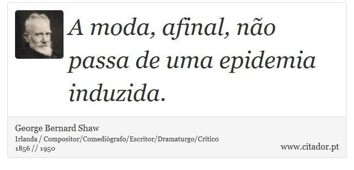 A moda, afinal, não passa de uma epidemia induzida. - George Bernard Shaw - Frases