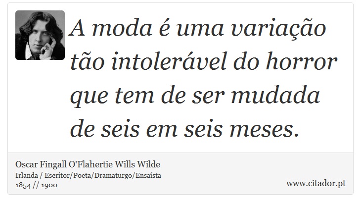 A moda é uma variação tão intolerável do horror que tem de ser mudada de seis em seis meses. - Oscar Fingall O'Flahertie Wills Wilde - Frases